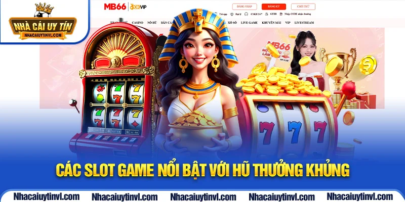 Các slot game nổi bật với hũ thưởng khủng