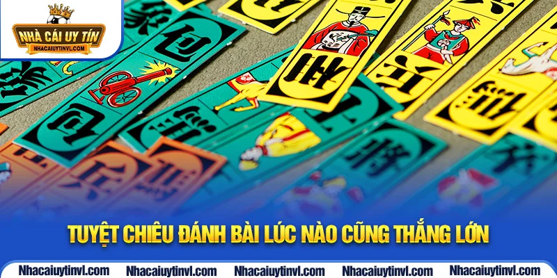 Tuyệt chiêu đánh bài lúc nào cũng thắng lớn 
